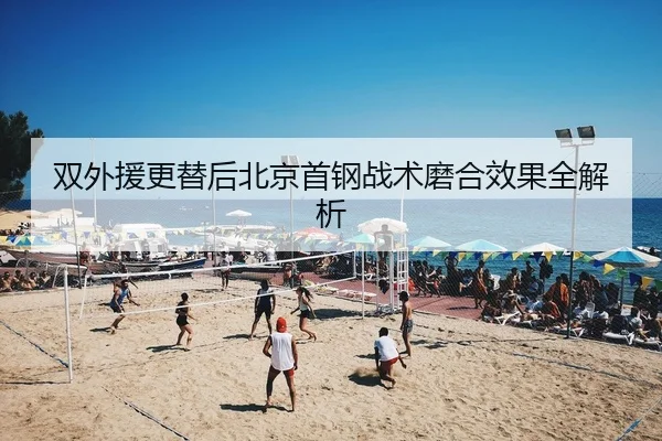 双外援更替后北京首钢战术磨合效果全解析
